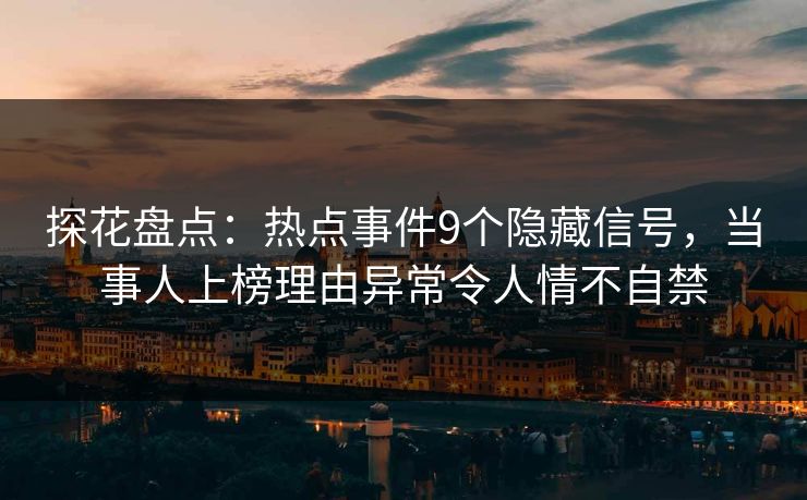 探花盘点：热点事件9个隐藏信号，当事人上榜理由异常令人情不自禁