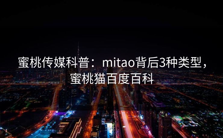 蜜桃传媒科普：mitao背后3种类型，蜜桃猫百度百科