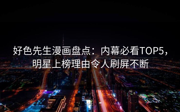 好色先生漫画盘点：内幕必看TOP5，明星上榜理由令人刷屏不断