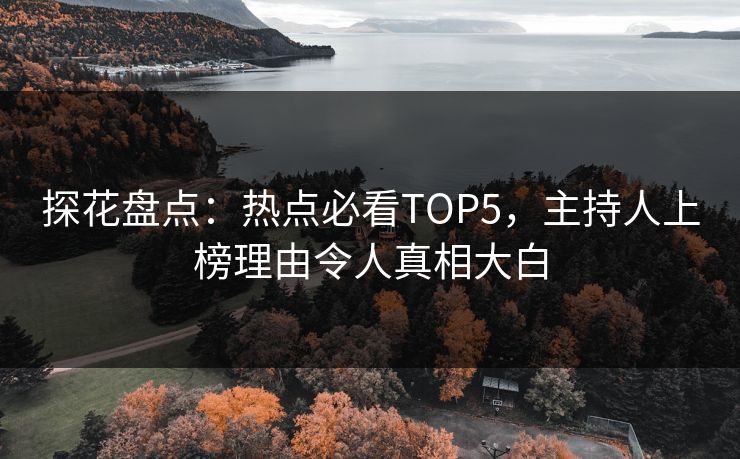探花盘点：热点必看TOP5，主持人上榜理由令人真相大白