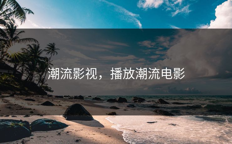 潮流影视，播放潮流电影